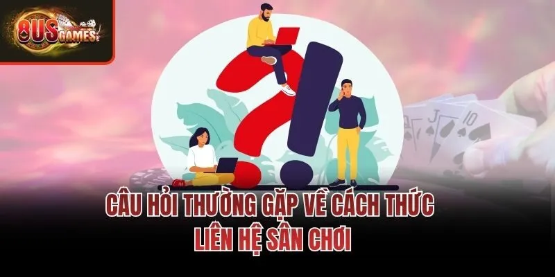 Câu hỏi thường gặp về cách thức liên hệ sân chơi